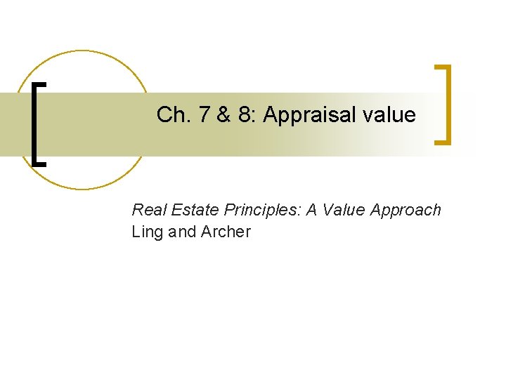 Ch. 7 & 8: Appraisal value Real Estate Principles: A Value Approach Ling and
