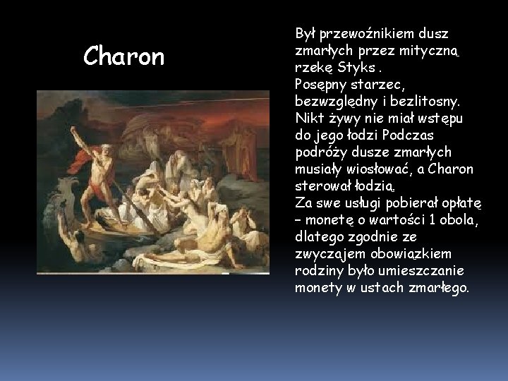 Charon Był przewoźnikiem dusz zmarłych przez mityczną rzekę Styks. Posępny starzec, bezwzględny i bezlitosny.