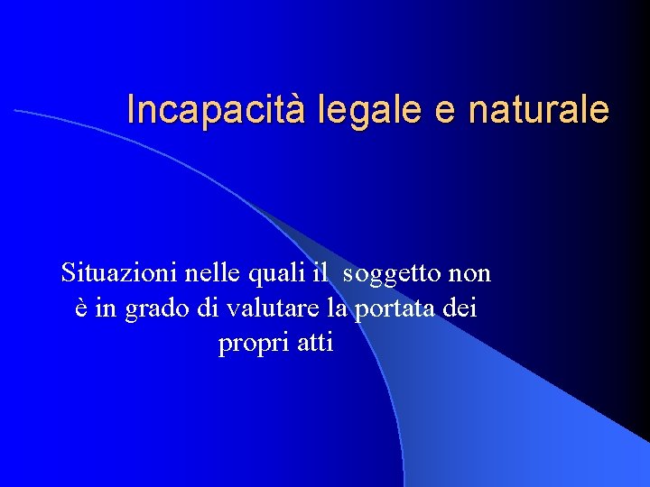 Incapacità legale e naturale Situazioni nelle quali il soggetto non è in grado di