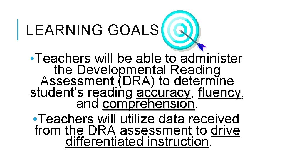 LEARNING GOALS • Teachers will be able to administer the Developmental Reading Assessment (DRA)