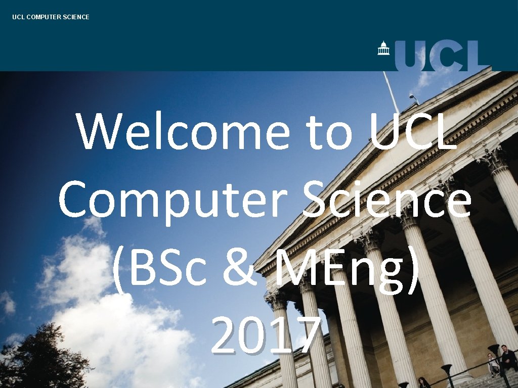 UCL COMPUTER SCIENCE Welcome to UCL Computer Science (BSc & MEng) 2017 