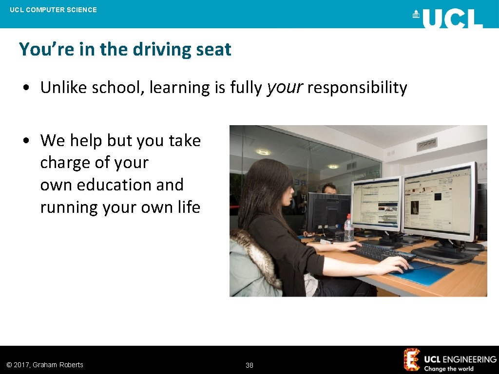 UCL COMPUTER SCIENCE You’re in the driving seat • Unlike school, learning is fully