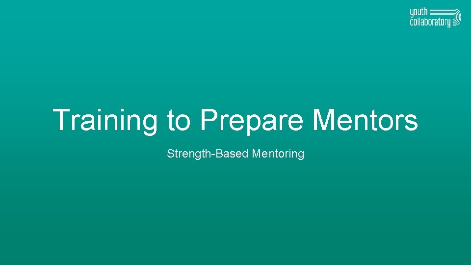 Training to Prepare Mentors Strength-Based Mentoring 
