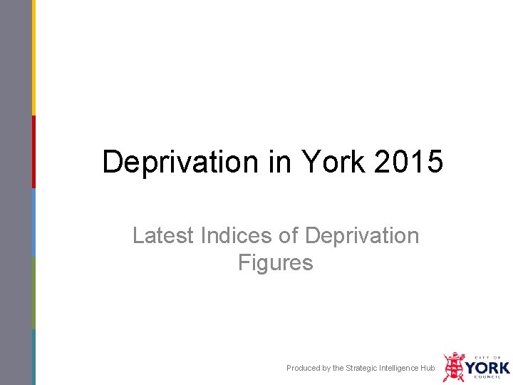 Deprivation in York 2015 Latest Indices of Deprivation Figures Produced by the Strategic Intelligence