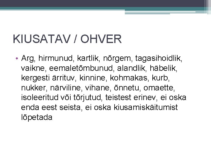 KIUSATAV / OHVER • Arg, hirmunud, kartlik, nõrgem, tagasihoidlik, vaikne, eemaletõmbunud, alandlik, häbelik, kergesti