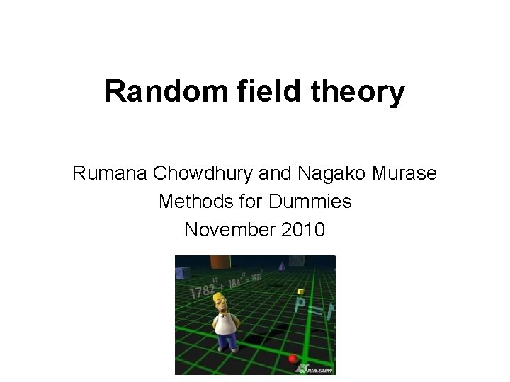 Random field theory Rumana Chowdhury and Nagako Murase Methods for Dummies November 2010 