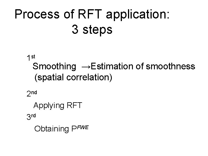 Process of RFT application: 3 steps 1 st Smoothing →Estimation of smoothness (spatial correlation)