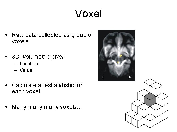 Voxel • Raw data collected as group of voxels • 3 D, volumetric pixel