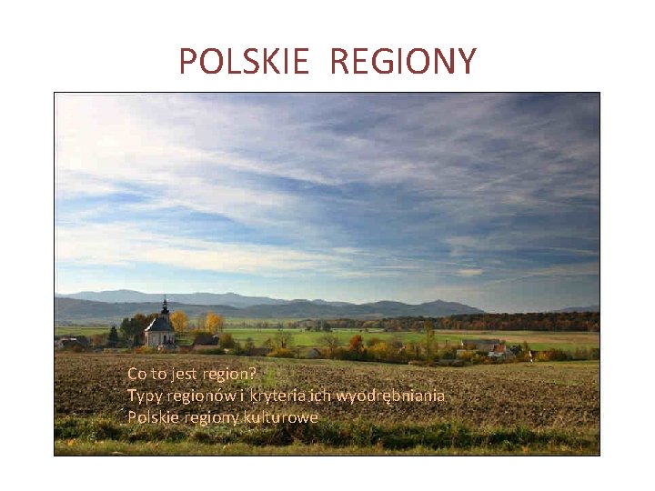 POLSKIE REGIONY Co to jest region? Typy regionów i kryteria ich wyodrębniania Polskie regiony