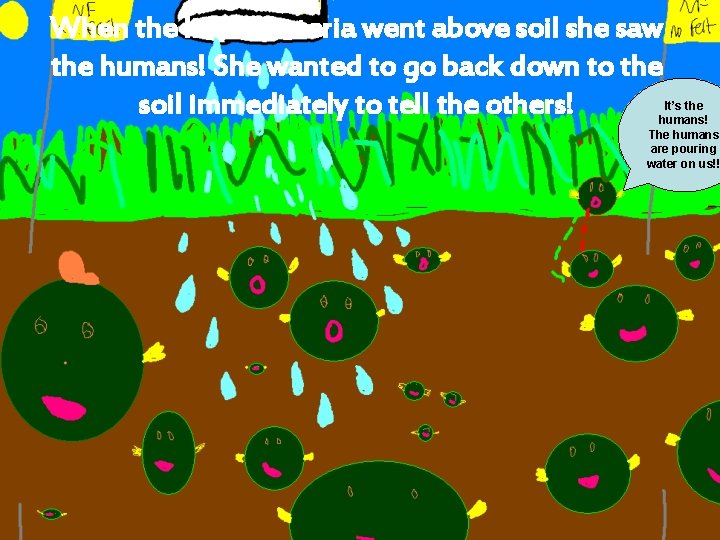 When the little bacteria went above soil she saw the humans! She wanted to