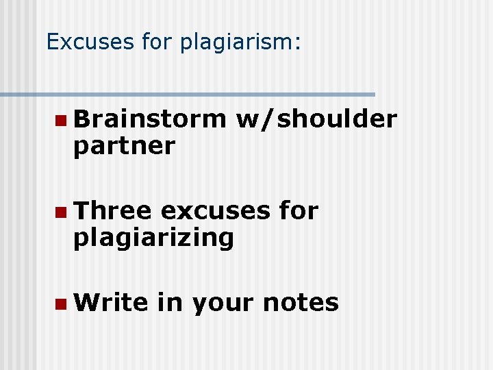 Excuses for plagiarism: n Brainstorm partner w/shoulder n Three excuses for plagiarizing n Write Excuses for plagiarism: n Brainstorm partner w/shoulder n Three excuses for plagiarizing n Write
