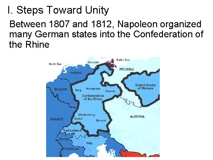 I. Steps Toward Unity Between 1807 and 1812, Napoleon organized many German states into