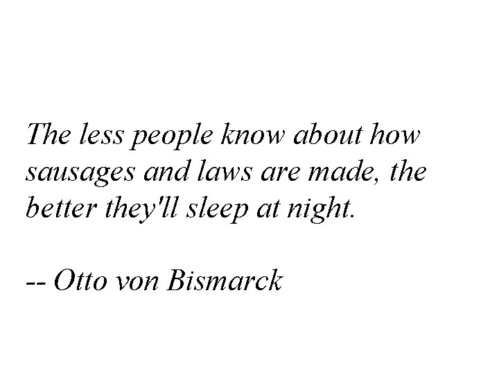 The less people know about how sausages and laws are made, the better they'll