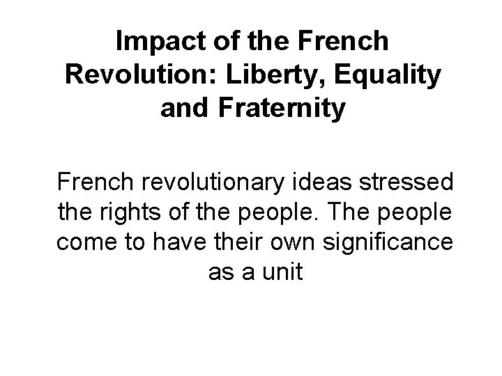 Impact of the French Revolution: Liberty, Equality and Fraternity French revolutionary ideas stressed the