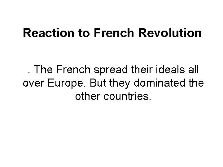 Reaction to French Revolution . The French spread their ideals all over Europe. But