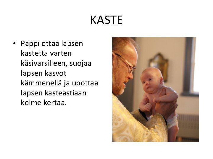 KASTE • Pappi ottaa lapsen kastetta varten käsivarsilleen, suojaa lapsen kasvot kämmenellä ja upottaa