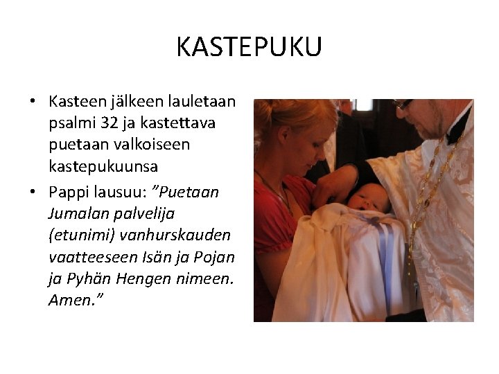 KASTEPUKU • Kasteen jälkeen lauletaan psalmi 32 ja kastettava puetaan valkoiseen kastepukuunsa • Pappi