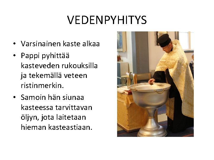 VEDENPYHITYS • Varsinainen kaste alkaa • Pappi pyhittää kasteveden rukouksilla ja tekemällä veteen ristinmerkin.