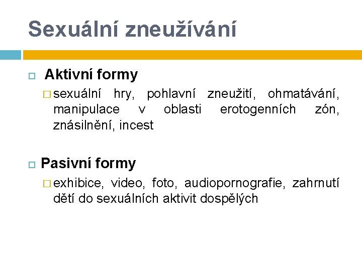 Sexuální zneužívání Aktivní formy � sexuální hry, pohlavní zneužití, ohmatávání, manipulace v oblasti erotogenních Sexuální zneužívání Aktivní formy � sexuální hry, pohlavní zneužití, ohmatávání, manipulace v oblasti erotogenních