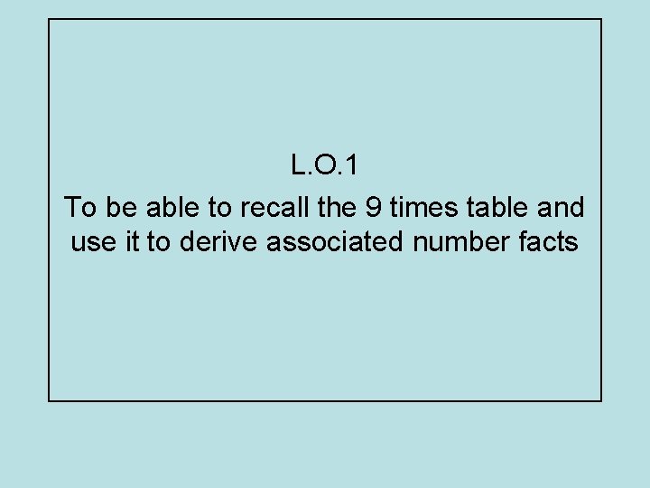 L. O. 1 To be able to recall the 9 times table and use