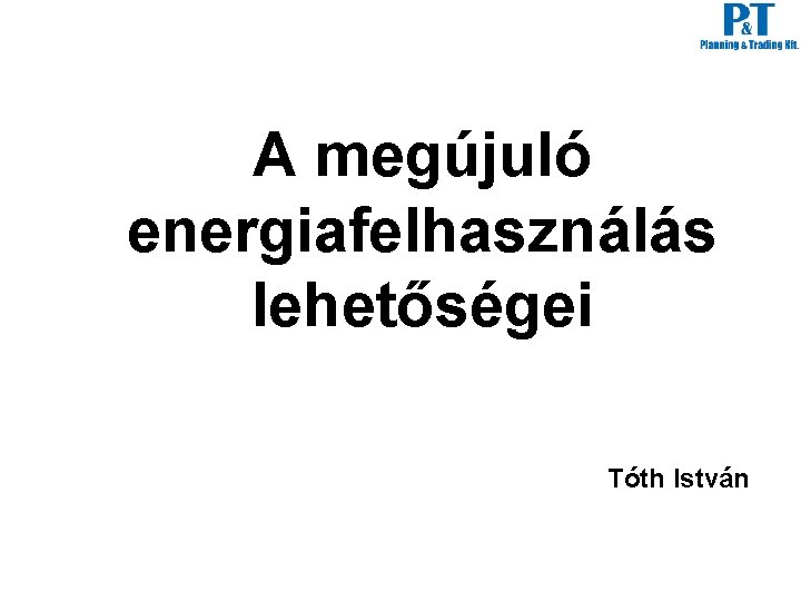 A megújuló energiafelhasználás lehetőségei Tóth István 