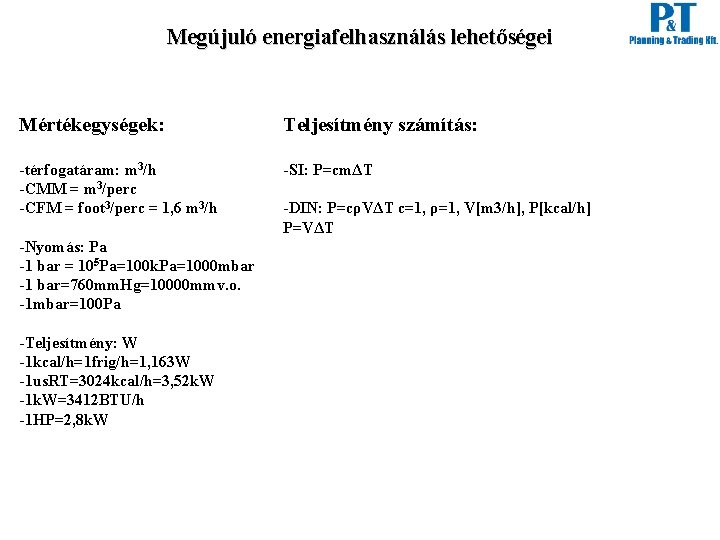 Megújuló energiafelhasználás lehetőségei Mértékegységek: Teljesítmény számítás: -térfogatáram: m 3/h -CMM = m 3/perc -CFM Megújuló energiafelhasználás lehetőségei Mértékegységek: Teljesítmény számítás: -térfogatáram: m 3/h -CMM = m 3/perc -CFM