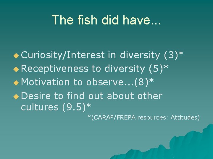 The fish did have. . . u Curiosity/Interest in diversity (3)* u Receptiveness to