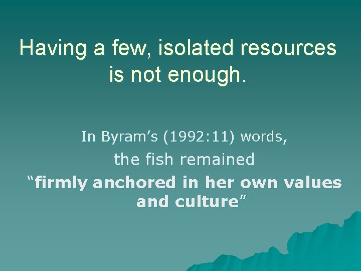 Having a few, isolated resources is not enough. In Byram’s (1992: 11) words, the