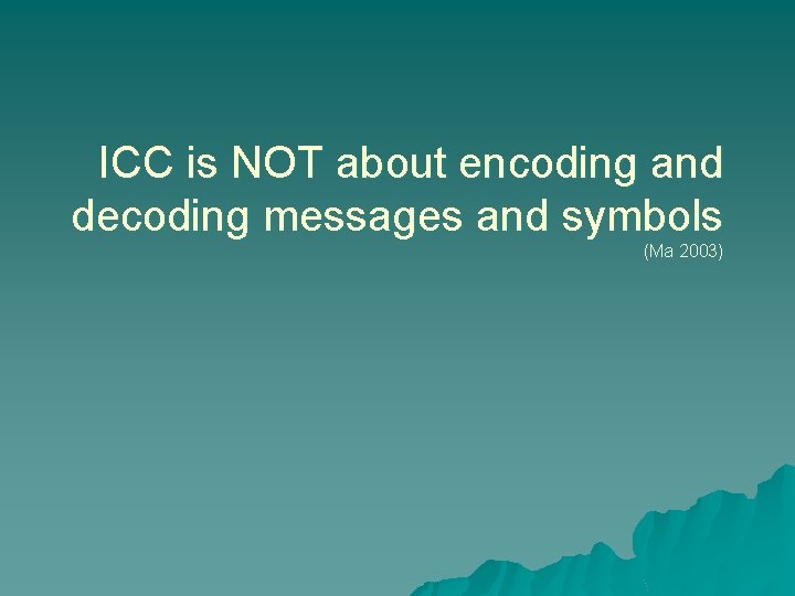 ICC is NOT about encoding and decoding messages and symbols (Ma 2003) 