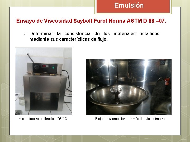 Emulsión Ensayo de Viscosidad Saybolt Furol Norma ASTM D 88 – 07. ü Determinar Emulsión Ensayo de Viscosidad Saybolt Furol Norma ASTM D 88 – 07. ü Determinar