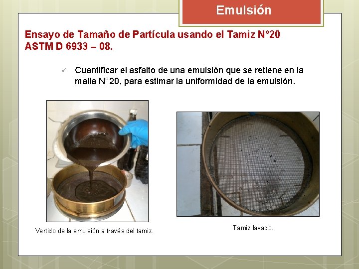 Emulsión Ensayo de Tamaño de Partícula usando el Tamiz N° 20 ASTM D 6933 Emulsión Ensayo de Tamaño de Partícula usando el Tamiz N° 20 ASTM D 6933