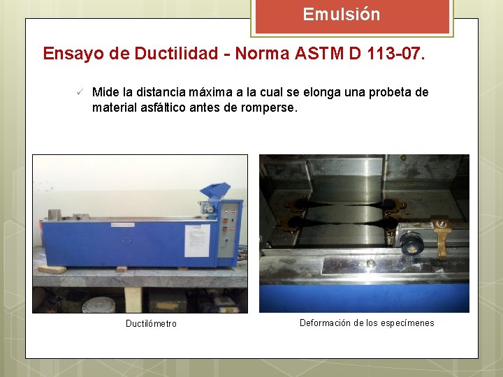 Emulsión Ensayo de Ductilidad - Norma ASTM D 113 -07. ü Mide la distancia Emulsión Ensayo de Ductilidad - Norma ASTM D 113 -07. ü Mide la distancia