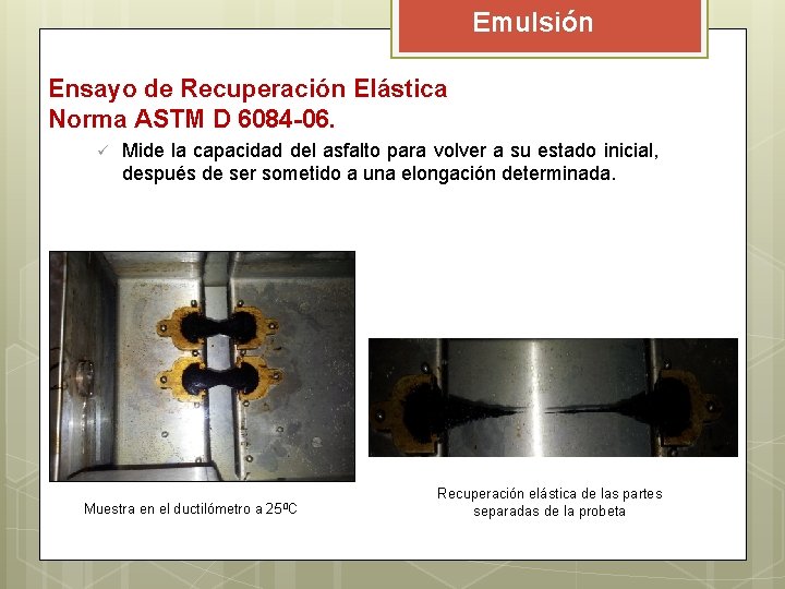 Emulsión Ensayo de Recuperación Elástica Norma ASTM D 6084 -06. ü Mide la capacidad Emulsión Ensayo de Recuperación Elástica Norma ASTM D 6084 -06. ü Mide la capacidad
