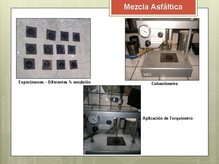 Mezcla Asfáltica Especímenes – Diferentes % emulsión Cohesiómetro Aplicación de Torquímetro Mezcla Asfáltica Especímenes – Diferentes % emulsión Cohesiómetro Aplicación de Torquímetro