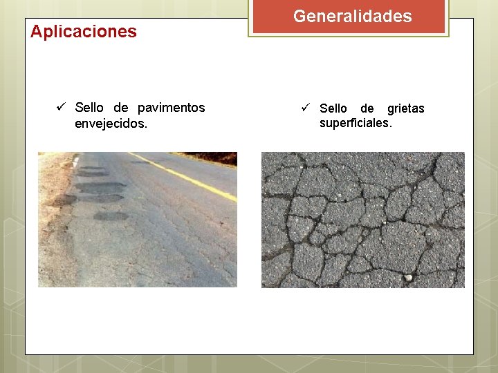 Aplicaciones ü Sello de pavimentos envejecidos. Generalidades ü Sello de grietas superficiales. Aplicaciones ü Sello de pavimentos envejecidos. Generalidades ü Sello de grietas superficiales.