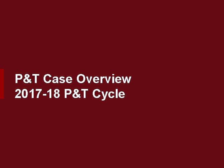 P&T Case Overview 2017 -18 P&T Cycle 