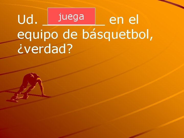 juega ____ Ud. en el equipo de básquetbol, ¿verdad? 