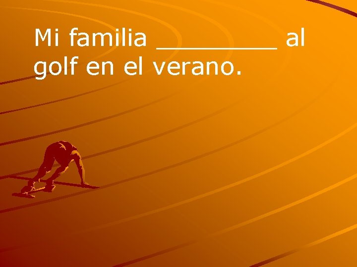 Mi familia ____ al golf en el verano. 