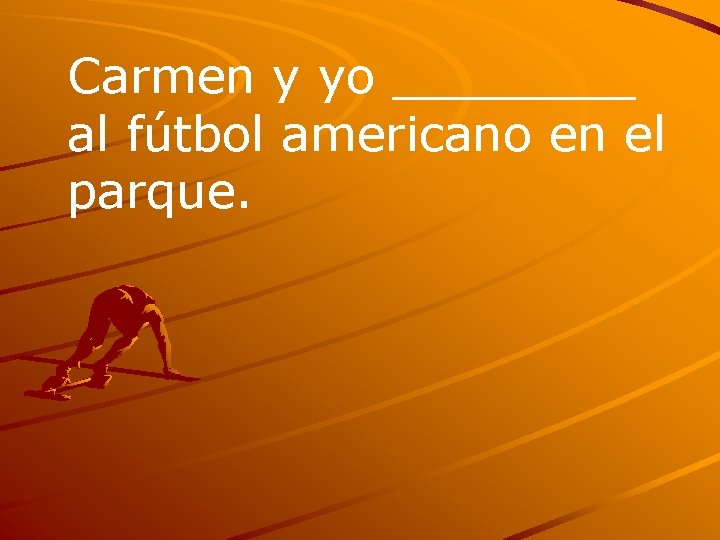 Carmen y yo ____ al fútbol americano en el parque. 