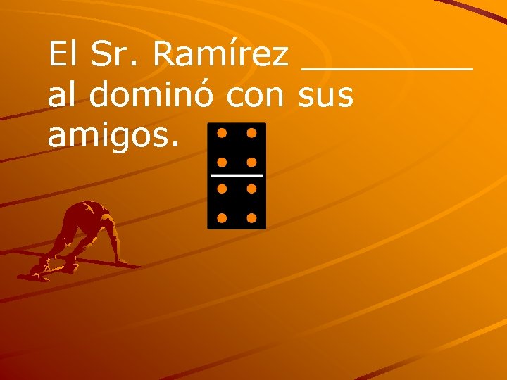 El Sr. Ramírez ____ al dominó con sus amigos. 