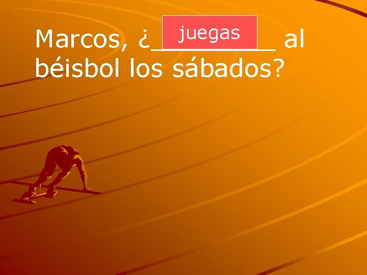 juegas ¿____ Marcos, al béisbol los sábados? 