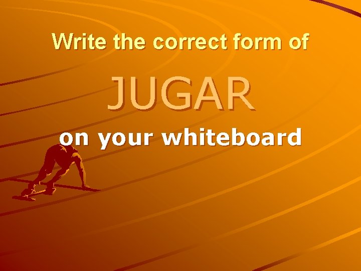 Write the correct form of JUGAR on your whiteboard 