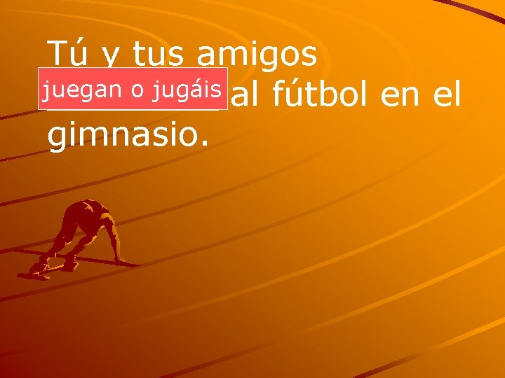 Tú y tus amigos juegan o jugáis al fútbol en el ____ gimnasio. 