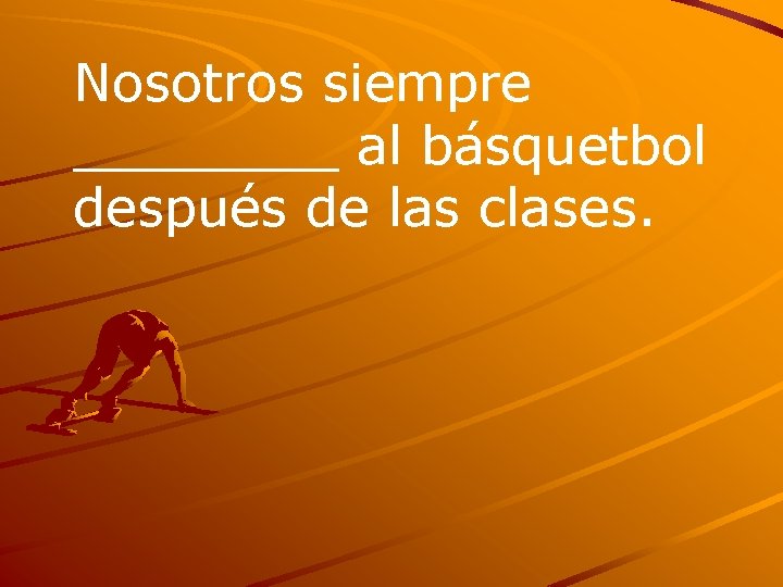 Nosotros siempre ____ al básquetbol después de las clases. 