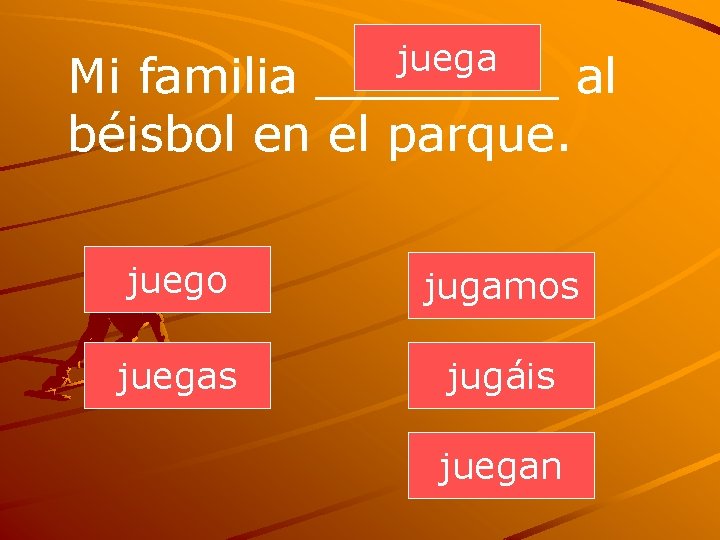 juega Mi familia ____ al béisbol en el parque. juego jugamos juegas jugáis juegan