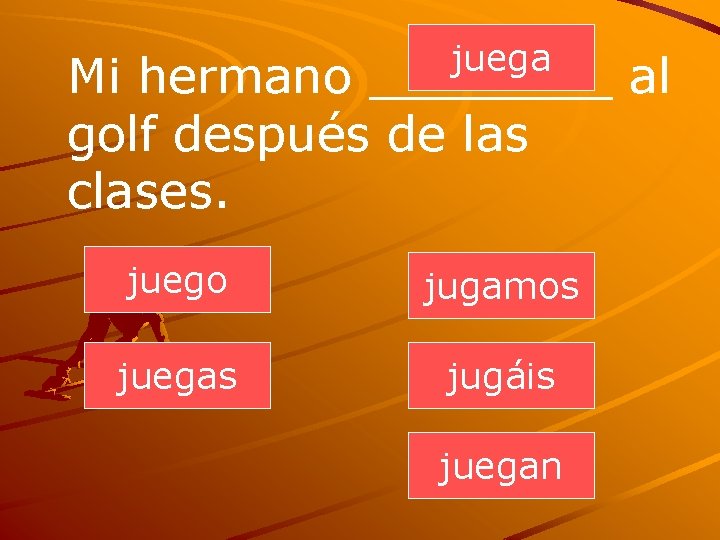 juega Mi hermano ____ al golf después de las clases. juego jugamos juegas jugáis