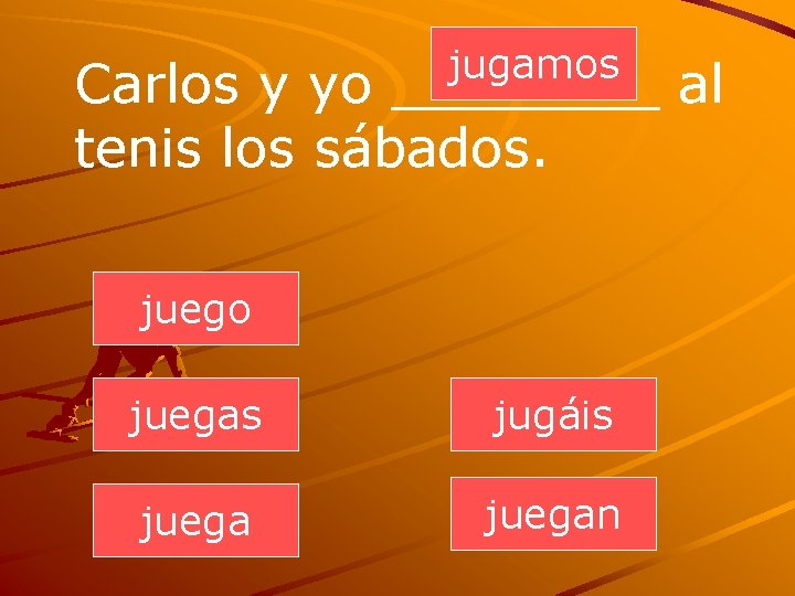 jugamos Carlos y yo ____ al tenis los sábados. juego juegas jugáis juegan 