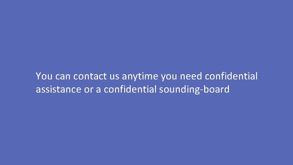 You can contact us anytime you need confidential assistance or a confidential sounding-board 
