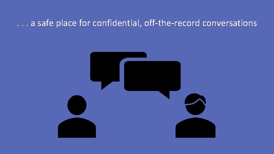 . . . a safe place for confidential, off-the-record conversations 