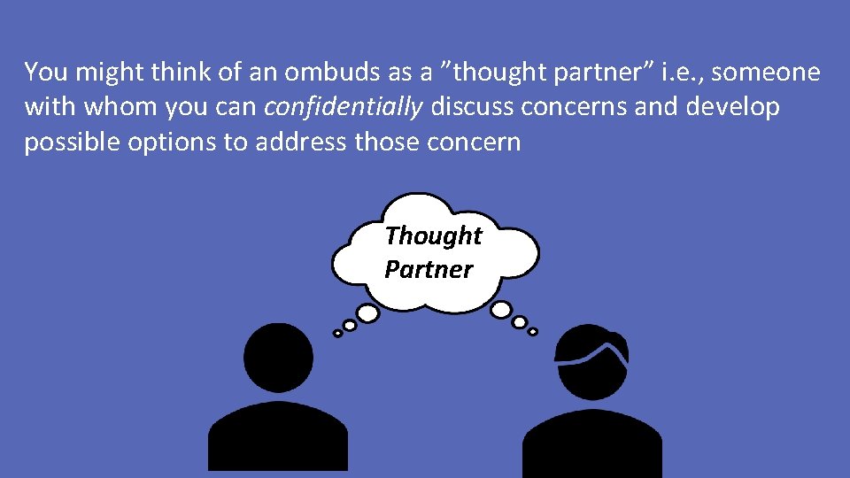 You might think of an ombuds as a ”thought partner” i. e. , someone